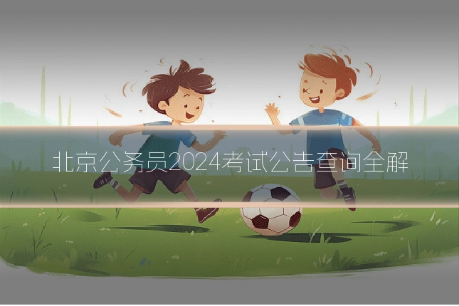 北京公务员2024考试公告查询全解