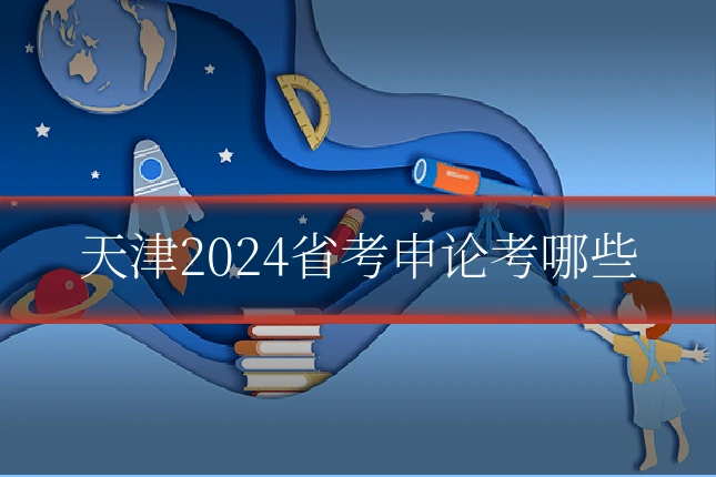 天津2024省考申论考哪些