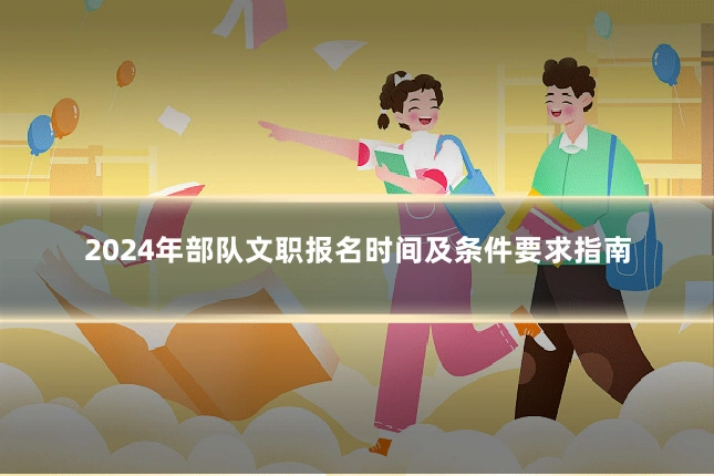 2024年部队文职报名时间及条件要求指南