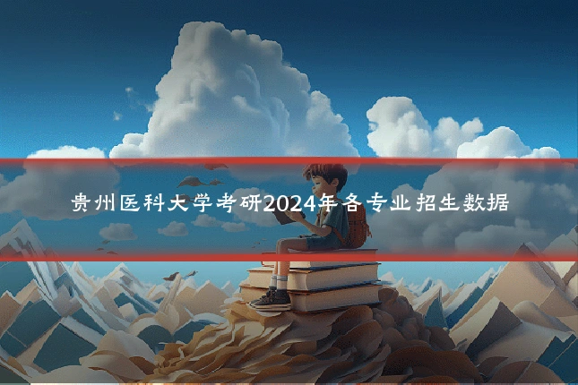 贵州医科大学考研2024年各专业招生数据