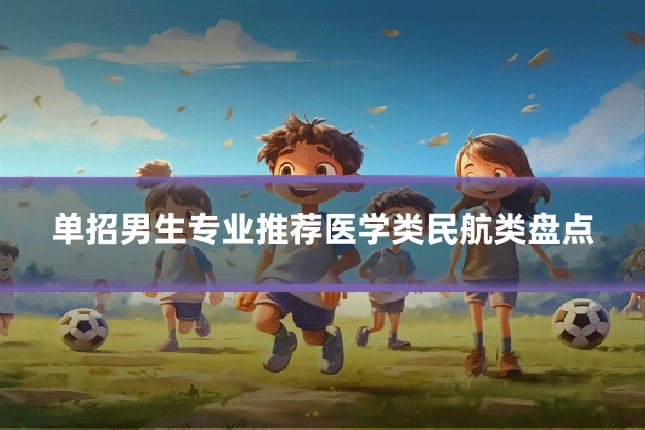 单招男生专业推荐医学类民航类盘点