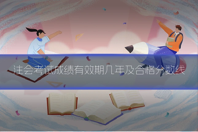 注会考试成绩有效期几年及合格分数线