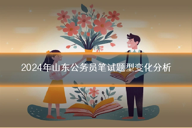 2024年山东公务员笔试题型变化分析