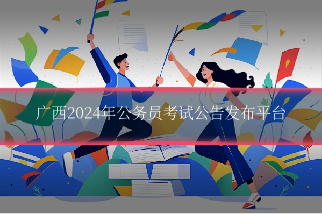 广西2024年公务员考试公告发布平台