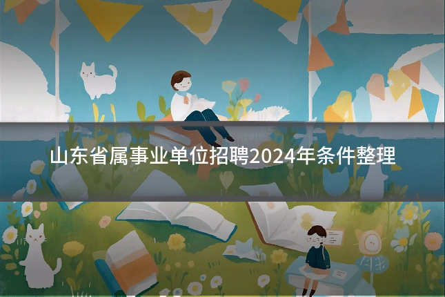 山东省属事业单位招聘2024年条件整理