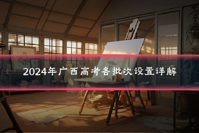 2024年广西高考各批次设置详解