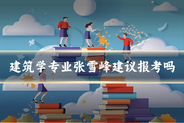 建筑学专业张雪峰建议报考吗