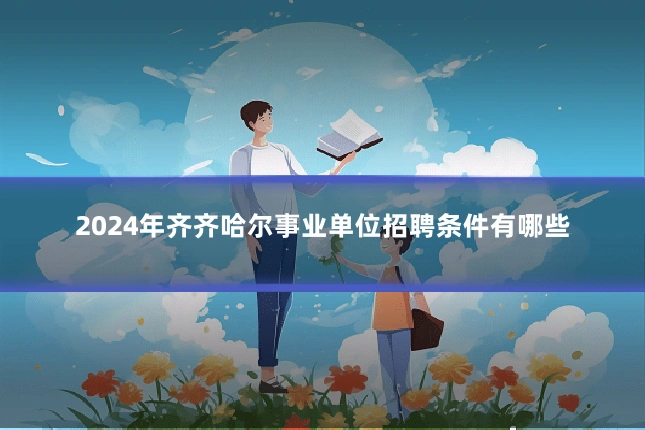 2024年齐齐哈尔事业单位招聘条件有哪些