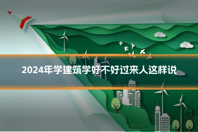 2024年学建筑学好不好过来人这样说