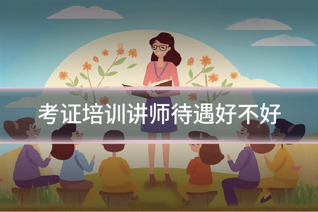 考证培训讲师待遇好不好