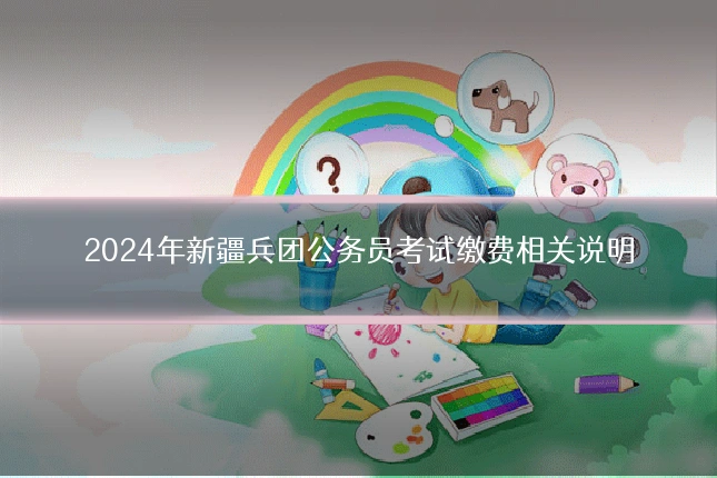 2024年新疆兵团公务员考试缴费相关说明