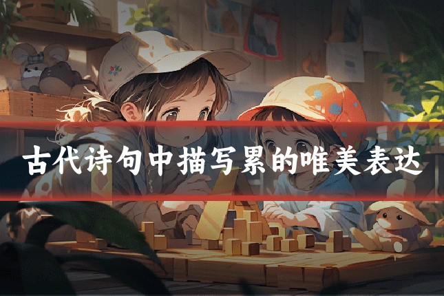 古代诗句中描写累的唯美表达