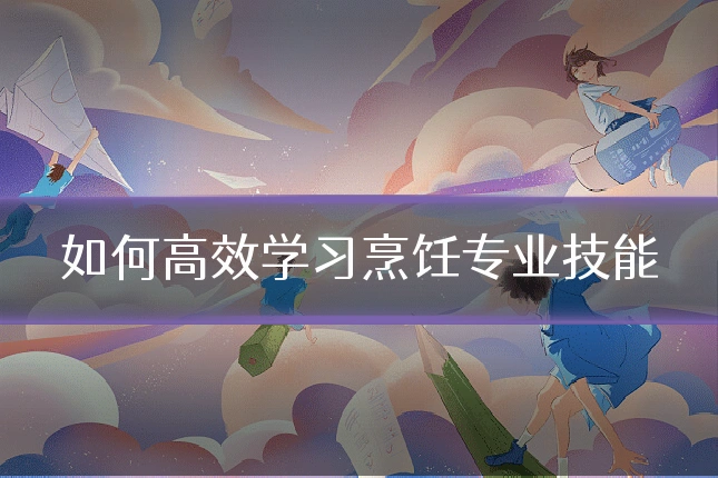 如何高效学习烹饪专业技能