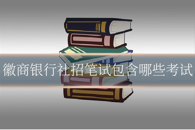 徽商银行社招笔试包含哪些考试