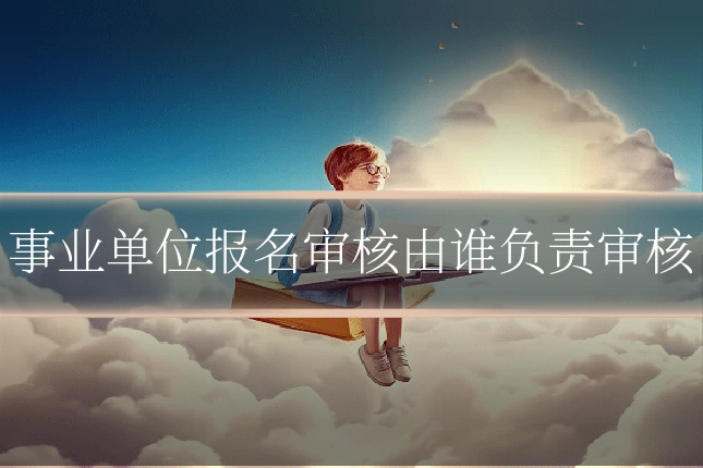 事业单位报名审核由谁负责审核