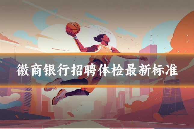 徽商银行招聘体检最新标准