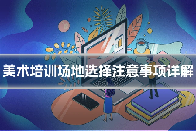 美术培训场地选择注意事项详解
