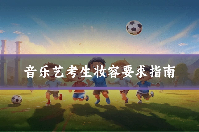 音乐艺考生妆容要求指南