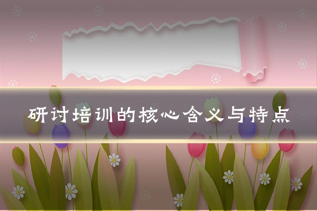 研讨培训的核心含义与特点