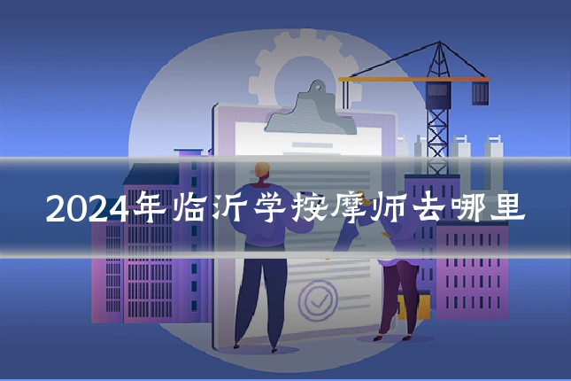 2024年临沂学按摩师去哪里