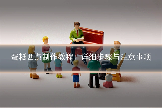蛋糕西点制作教程：详细步骤与注意事项
