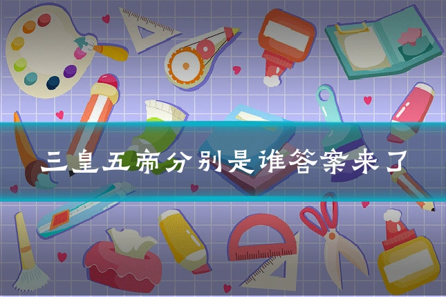 三皇五帝分别是谁答案来了
