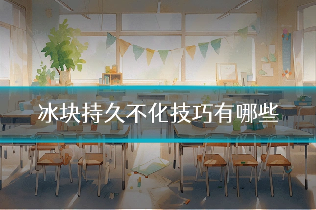 冰块持久不化技巧有哪些