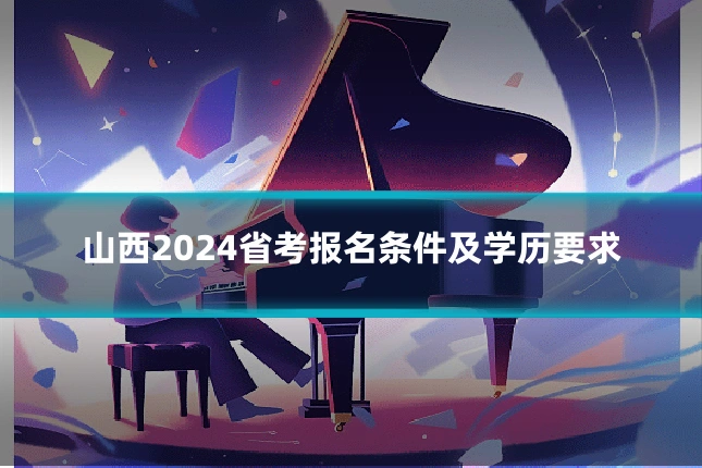 山西2024省考报名条件及学历要求