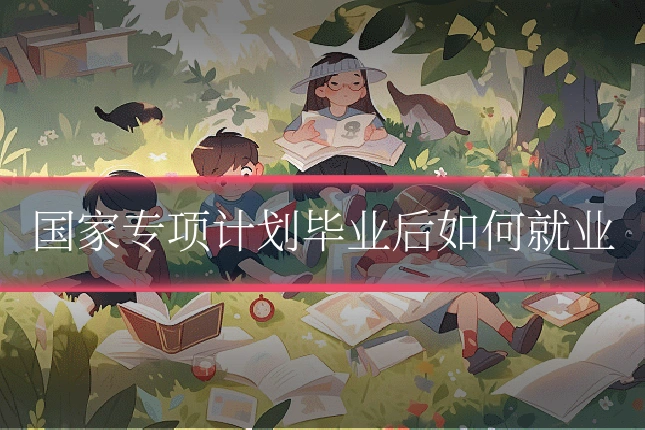 国家专项计划毕业后如何就业