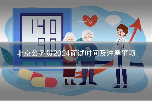 北京公务员2024面试时间及注意事项