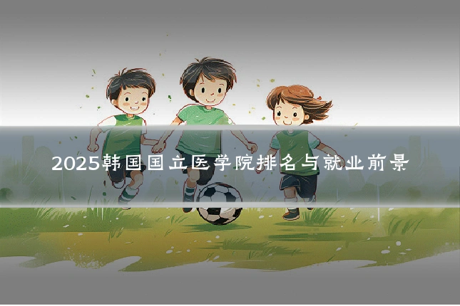 2025韩国国立医学院排名与就业前景