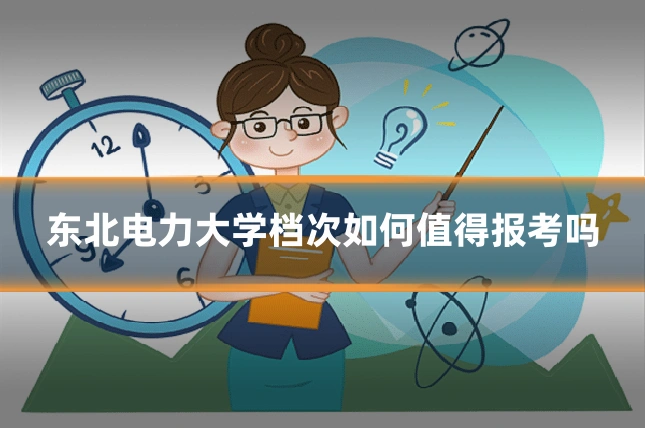 东北电力大学档次如何值得报考吗