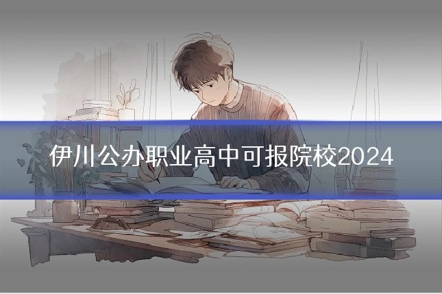 伊川公办职业高中可报院校2024