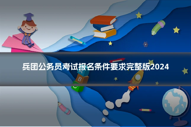 兵团公务员考试报名条件要求完整版2024