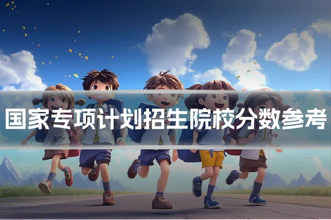 国家专项计划招生院校分数参考