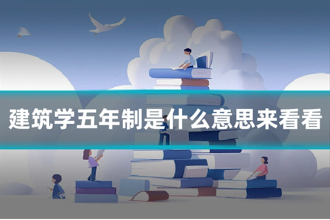 建筑学五年制是什么意思来看看