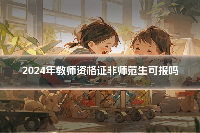 2024年教师资格证非师范生可报吗