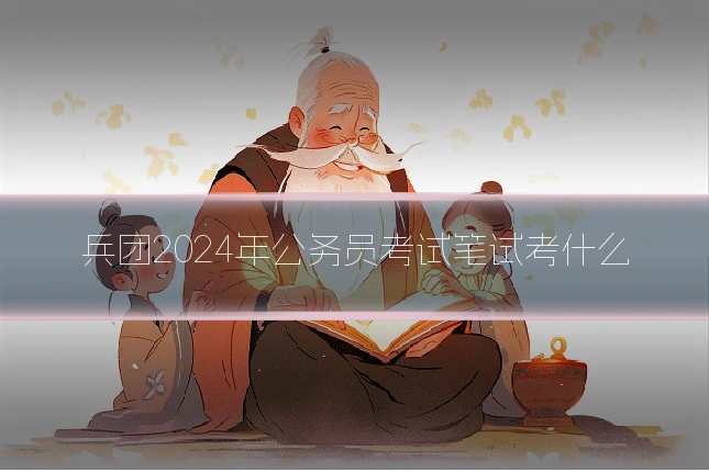 兵团2024年公务员考试笔试考什么