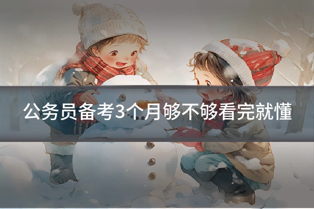 公务员备考3个月够不够看完就懂