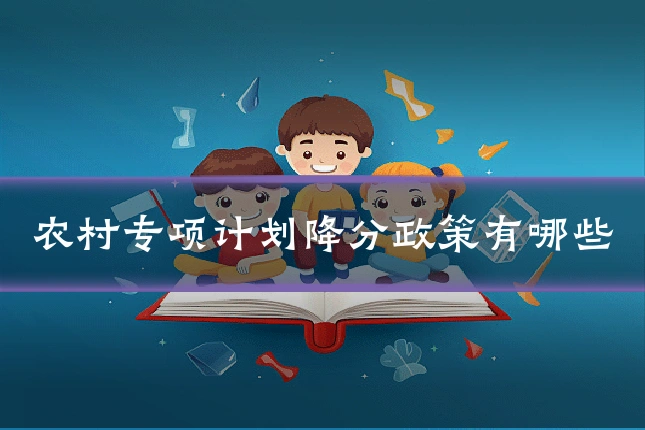 农村专项计划降分政策有哪些