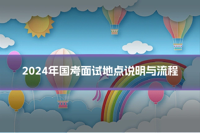 2024年国考面试地点说明与流程