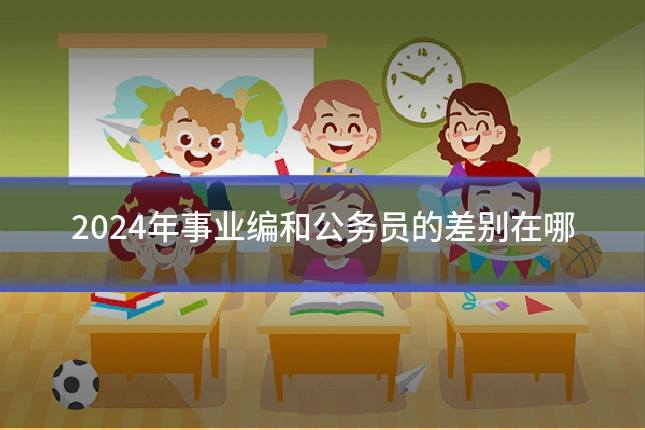 2024年事业编和公务员的差别在哪