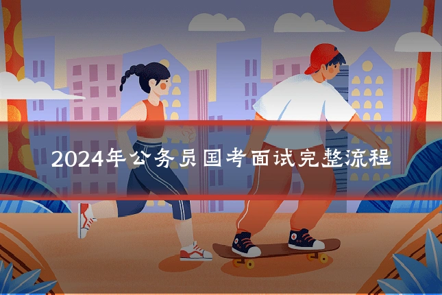 2024年公务员国考面试完整流程