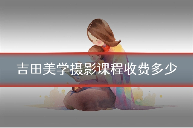 吉田美学摄影课程收费多少