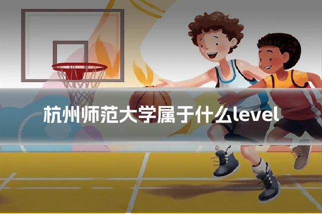 杭州师范大学属于什么level