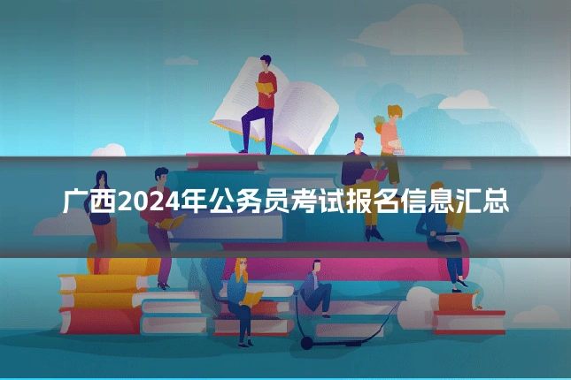广西2024年公务员考试报名信息汇总