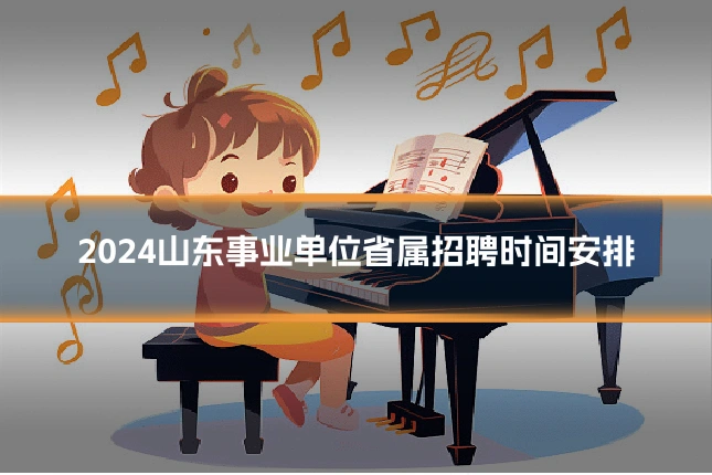 2024山东事业单位省属招聘时间安排