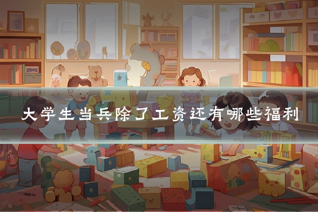 大学生当兵除了工资还有哪些福利