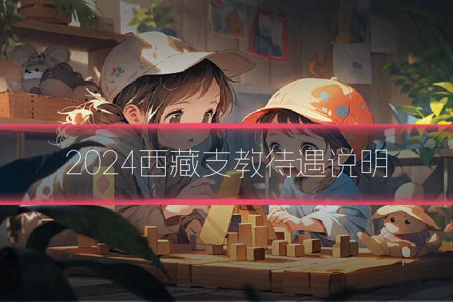 2024西藏支教待遇说明