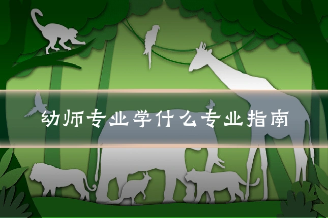 幼师专业学什么专业指南